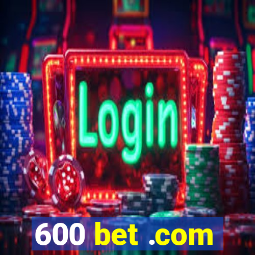 600 bet .com